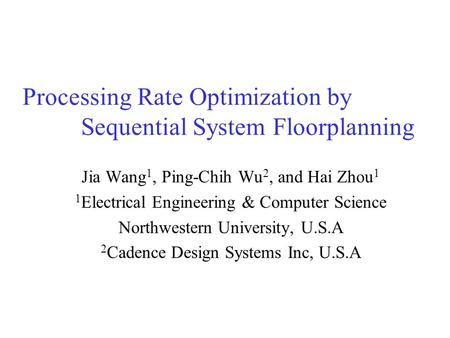 Processing Rate Optimization by Sequential System Floorplanning Jia Wang 1, Ping-Chih Wu 2, and Hai Zhou 1 1 Electrical Engineering & Computer Science.
