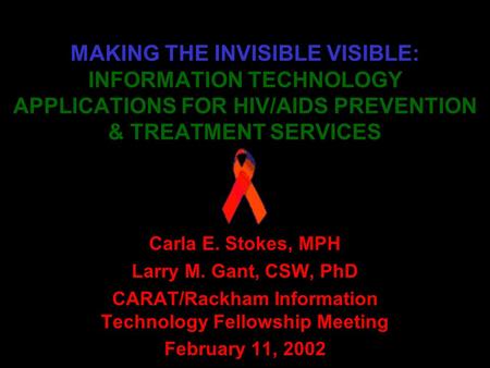 MAKING THE INVISIBLE VISIBLE: INFORMATION TECHNOLOGY APPLICATIONS FOR HIV/AIDS PREVENTION & TREATMENT SERVICES Carla E. Stokes, MPH Larry M. Gant, CSW,