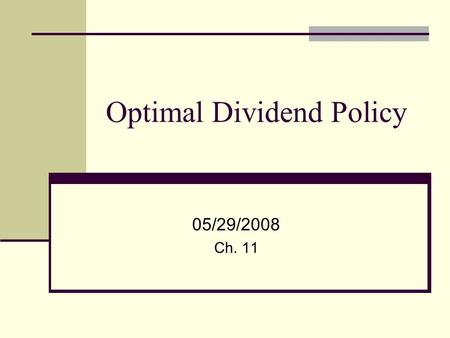 Optimal Dividend Policy 05/29/2008 Ch. 11. 2 Is there an Optimal Dividend Policy? Balance between cash needs of the company for investment purposes and.