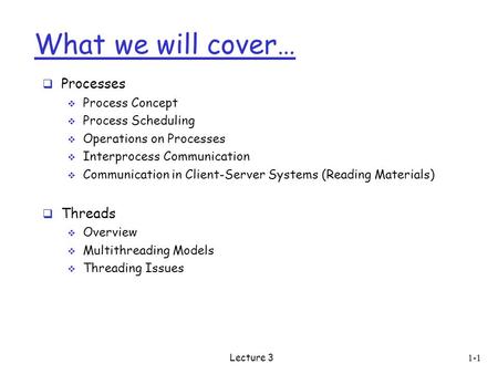 What we will cover…  Processes  Process Concept  Process Scheduling  Operations on Processes  Interprocess Communication  Communication in Client-Server.