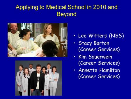 Applying to Medical School in 2010 and Beyond Lee Witters (NSS) Stacy Barton (Career Services) Kim Sauerwein (Career Services) Annette Hamilton (Career.