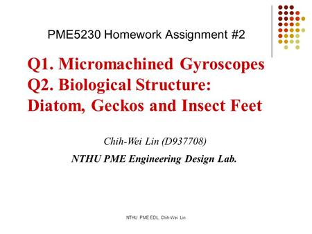 NTHU PME EDL, Chih-Wei Lin Q1. Micromachined Gyroscopes Q2. Biological Structure: Diatom, Geckos and Insect Feet Chih-Wei Lin (D937708) NTHU PME Engineering.