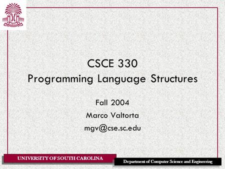 UNIVERSITY OF SOUTH CAROLINA Department of Computer Science and Engineering CSCE 330 Programming Language Structures Fall 2004 Marco Valtorta