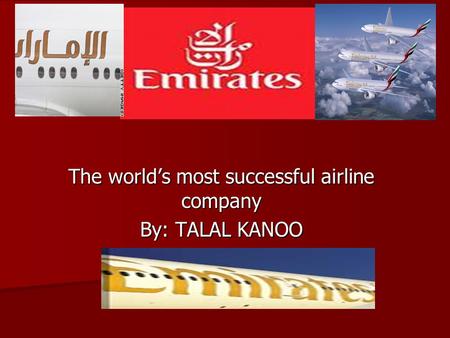 Emirates The world’s most successful airline company By: TALAL KANOO.