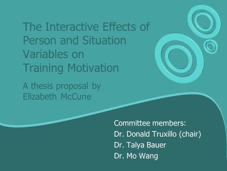 The Interactive Effects of Person and Situation Variables on Training Motivation A thesis proposal by Elizabeth McCune Committee members: Dr. Donald Truxillo.
