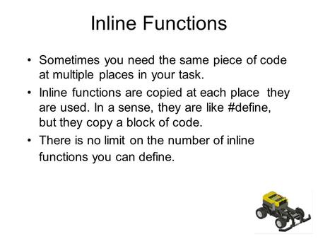 Inline Functions Sometimes you need the same piece of code at multiple places in your task. Inline functions are copied at each place they are used. In.