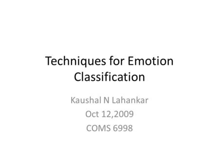 Techniques for Emotion Classification Kaushal N Lahankar Oct 12,2009 COMS 6998.