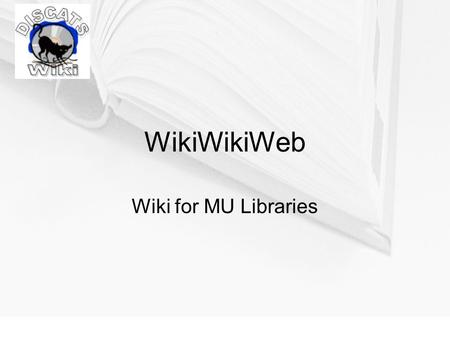 WikiWikiWeb Wiki for MU Libraries. Wiki History Invented by Howard Cunningham Named for WikiWiki buses in Honolulu (Wiki translated as quick) First Wiki.