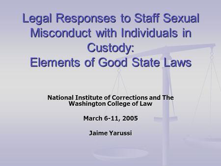 Legal Responses to Staff Sexual Misconduct with Individuals in Custody: Elements of Good State Laws National Institute of Corrections and The Washington.