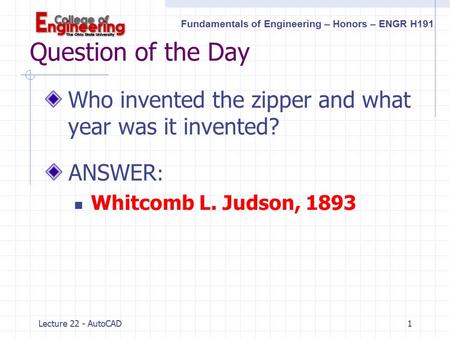 Question of the Day Who invented the zipper and what year was it invented? ANSWER: Whitcomb L. Judson, 1893 Lecture 22 - AutoCAD.