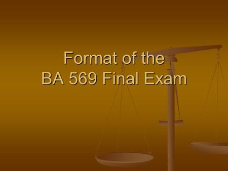 Format of the BA 569 Final Exam. Format of the Final Exam You will have two hours to take the exam. You will have two hours to take the exam. You will.