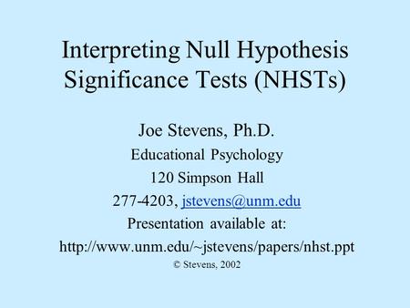 Interpreting Null Hypothesis Significance Tests (NHSTs) Joe Stevens, Ph.D. Educational Psychology 120 Simpson Hall 277-4203,