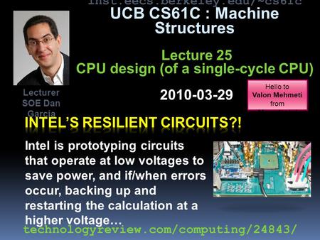 Inst.eecs.berkeley.edu/~cs61c UCB CS61C : Machine Structures Lecture 25 CPU design (of a single-cycle CPU) 2010-03-29 Intel is prototyping circuits that.