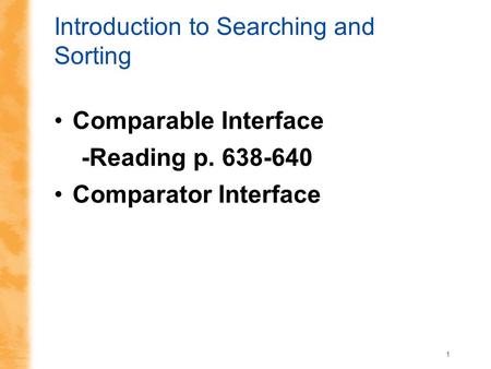 1 Introduction to Searching and Sorting Comparable Interface -Reading p. 638-640 Comparator Interface.