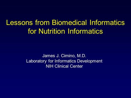 Lessons from Biomedical Informatics for Nutrition Informatics James J. Cimino, M.D. Laboratory for Informatics Development NIH Clinical Center.