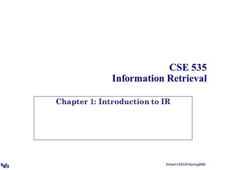 Srihari-CSE535-Spring2008 CSE 535 Information Retrieval Chapter 1: Introduction to IR.