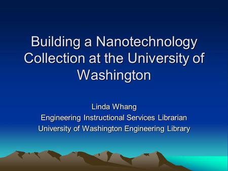 Building a Nanotechnology Collection at the University of Washington Linda Whang Engineering Instructional Services Librarian University of Washington.