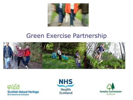 Green Exercise Partnership. Green Exercise Partnership formed 2 years ago: Who are we? NHS Health Scotland, Forestry Commission Scotland and Scottish.