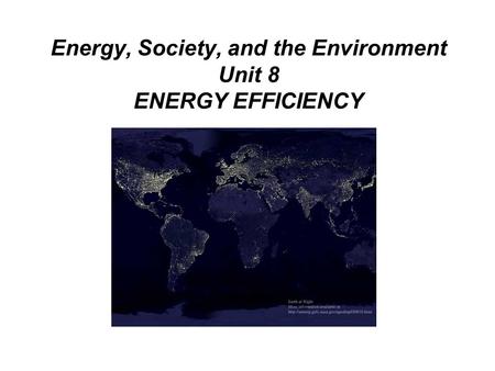 Energy, Society, and the Environment Unit 8 ENERGY EFFICIENCY.