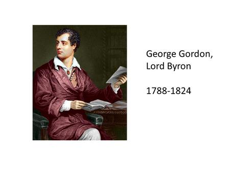 George Gordon, Lord Byron 1788-1824. Biography, 1 Descended from 2 aristocratic families – both colorful and a bit dissolute Father dies when Byron is.