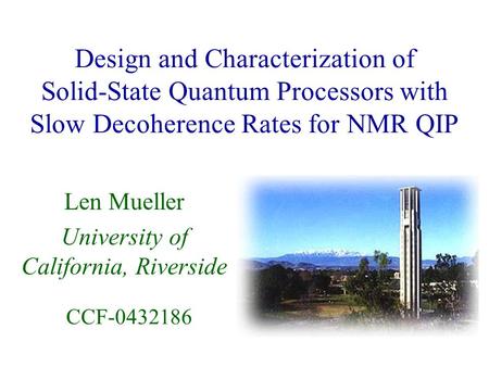 Design and Characterization of Solid-State Quantum Processors with Slow Decoherence Rates for NMR QIP Len Mueller University of California, Riverside CCF-0432186.