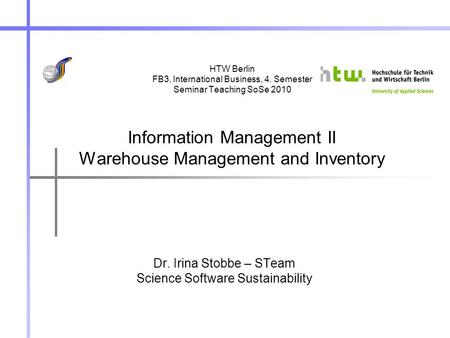 HTW Berlin FB3, International Business, 4. Semester Seminar Teaching SoSe 2010 Information Management II Warehouse Management and Inventory Dr. Irina Stobbe.