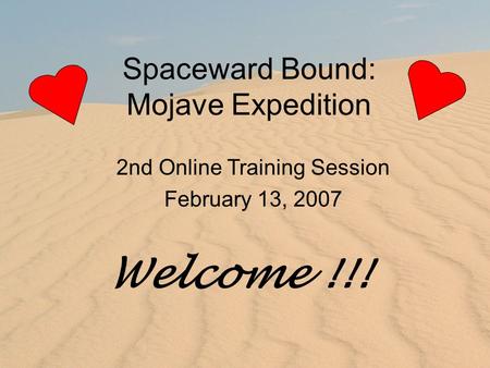 Spaceward Bound: Mojave Expedition 2nd Online Training Session February 13, 2007 Welcome !!!