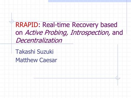 RRAPID: Real-time Recovery based on Active Probing, Introspection, and Decentralization Takashi Suzuki Matthew Caesar.