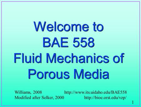 1 Welcome to BAE 558 Fluid Mechanics of Porous Media Williams, 2008  Modified after Selker, 2000