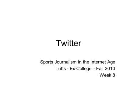 Twitter Sports Journalism in the Internet Age Tufts - Ex-College - Fall 2010 Week 8.