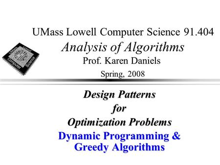 UMass Lowell Computer Science 91.404 Analysis of Algorithms Prof. Karen Daniels Spring, 2008 Design Patterns for Optimization Problems Dynamic Programming.