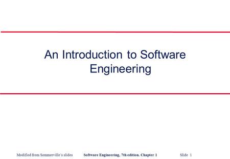 Modified from Sommerville’s slidesSoftware Engineering, 7th edition. Chapter 1 Slide 1 An Introduction to Software Engineering.