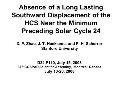 Absence of a Long Lasting Southward Displacement of the HCS Near the Minimum Preceding Solar Cycle 24 X. P. Zhao, J. T. Hoeksema and P. H. Scherrer Stanford.
