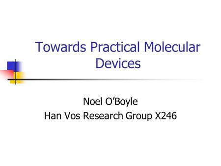 Towards Practical Molecular Devices Noel O’Boyle Han Vos Research Group X246.