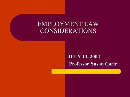 EMPLOYMENT LAW CONSIDERATIONS JULY 13, 2004 Professor Susan Carle.