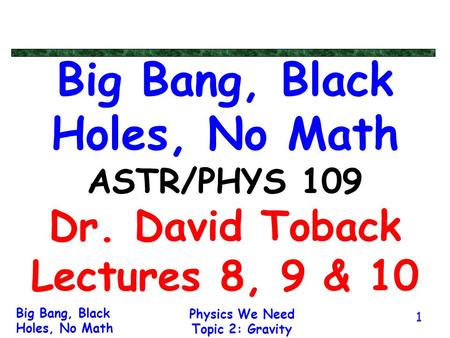 Big Bang, Black Holes, No Math ASTR/PHYS 109 Dr