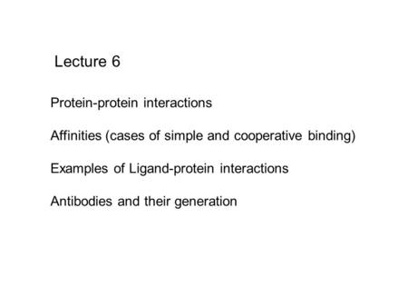 Lecture 6 Protein-protein interactions Affinities (cases of simple and cooperative binding) Examples of Ligand-protein interactions Antibodies and their.