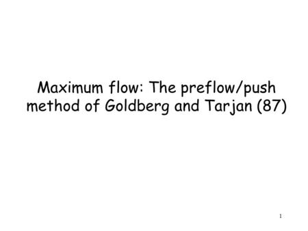 1 Maximum flow: The preflow/push method of Goldberg and Tarjan (87)