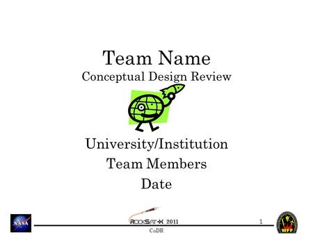 2011 CoDR Team Name Conceptual Design Review University/Institution Team Members Date 1.