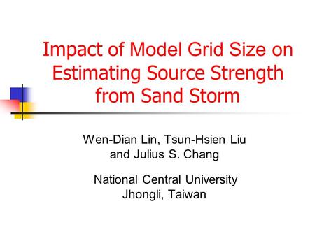 Impact of Model Grid Size on Estimating Source Strength from Sand Storm Wen-Dian Lin, Tsun-Hsien Liu and Julius S. Chang National Central University Jhongli,