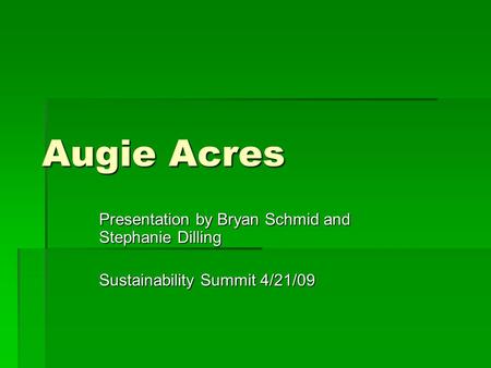 Augie Acres Presentation by Bryan Schmid and Stephanie Dilling Sustainability Summit 4/21/09.