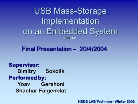 USB Mass-Storage Implementation on an Embedded System (D0113) Supervisor: Dimitry Sokolik Performed by: Yoav Gershoni Shachar Faigenblat Final Presentation.