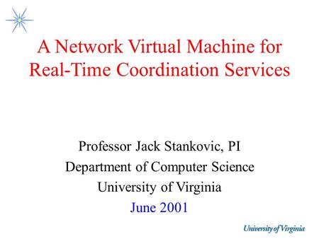 A Network Virtual Machine for Real-Time Coordination Services Professor Jack Stankovic, PI Department of Computer Science University of Virginia June 2001.