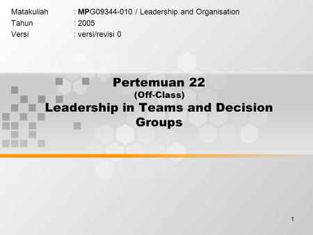 1 Pertemuan 22 (Off-Class) Leadership in Teams and Decision Groups Matakuliah: MPG09344-010 / Leadership and Organisation Tahun: 2005 Versi: versi/revisi.