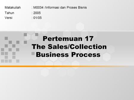 Pertemuan 17 The Sales/Collection Business Process Matakuliah: M0034 /Informasi dan Proses Bisnis Tahun: 2005 Versi: 01/05.