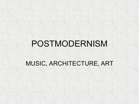 POSTMODERNISM MUSIC, ARCHITECTURE, ART. MUSIC Rebel against the idealistic principles set by Modernism Mixing of genres, mediums, or styles Blur the boundaries.