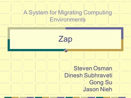 Zap Steven Osman Dinesh Subhraveti Gong Su Jason Nieh A System for Migrating Computing Environments.