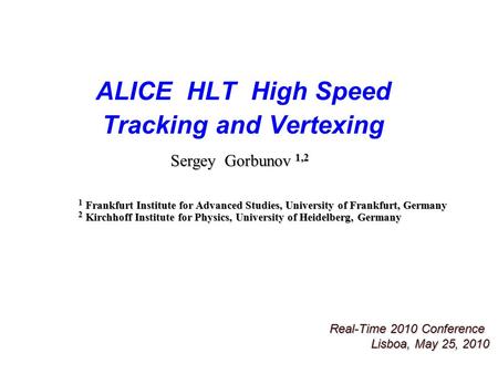 ALICE HLT High Speed Tracking and Vertexing Real-Time 2010 Conference Lisboa, May 25, 2010 Sergey Gorbunov 1,2 1 Frankfurt Institute for Advanced Studies,