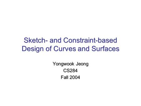 Sketch- and Constraint-based Design of Curves and Surfaces Yongwook Jeong CS284 Fall 2004.