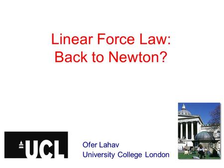 Linear Force Law: Back to Newton? Ofer Lahav University College London.